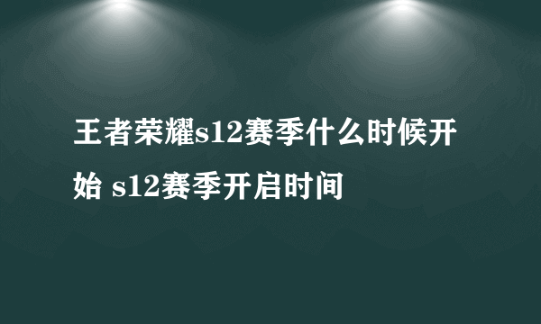 王者荣耀s12赛季什么时候开始 s12赛季开启时间