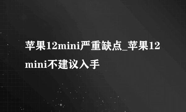 苹果12mini严重缺点_苹果12 mini不建议入手