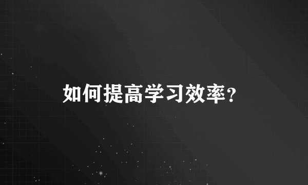 如何提高学习效率？