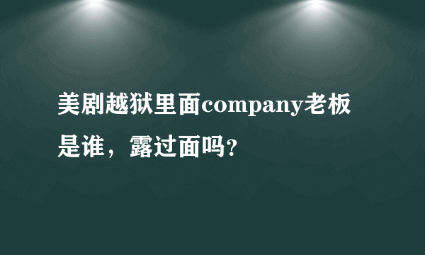 美剧越狱里面company老板是谁，露过面吗？