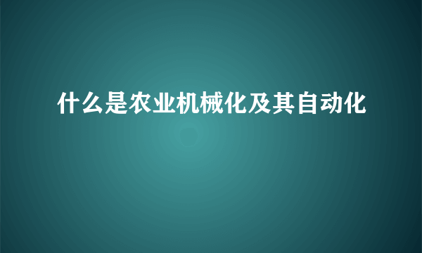 什么是农业机械化及其自动化