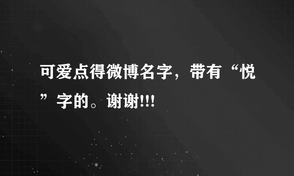 可爱点得微博名字，带有“悦”字的。谢谢!!!