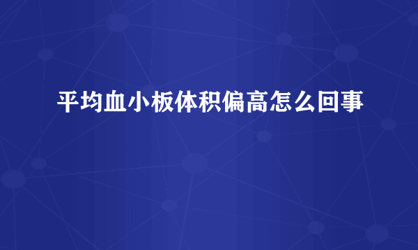 平均血小板体积偏高怎么回事