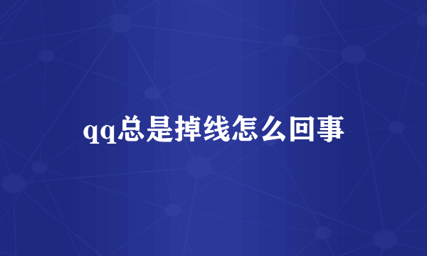 qq总是掉线怎么回事