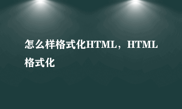 怎么样格式化HTML，HTML格式化