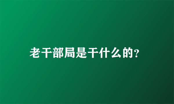 老干部局是干什么的？