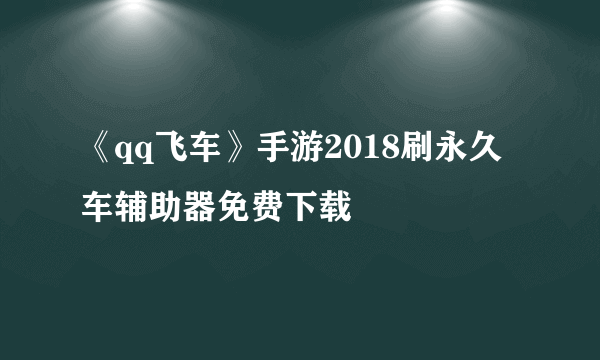 《qq飞车》手游2018刷永久车辅助器免费下载