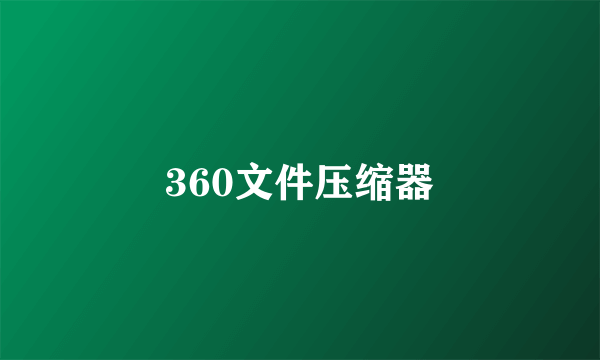 360文件压缩器