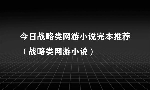 今日战略类网游小说完本推荐（战略类网游小说）