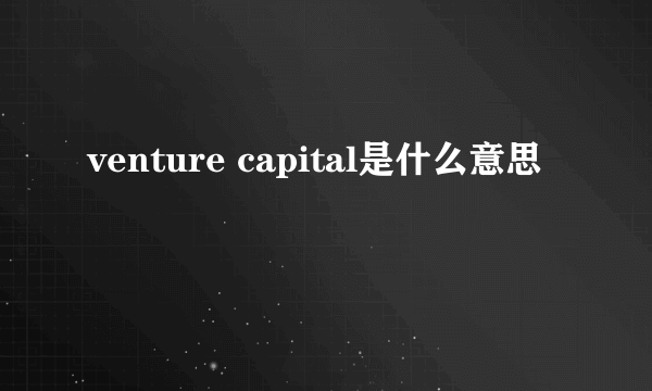 venture capital是什么意思