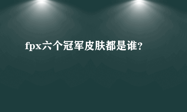 fpx六个冠军皮肤都是谁？