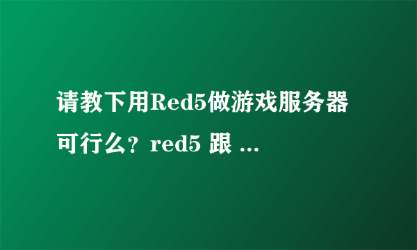 请教下用Red5做游戏服务器可行么？red5 跟 fms性能上差距多少？最好有数据证明的