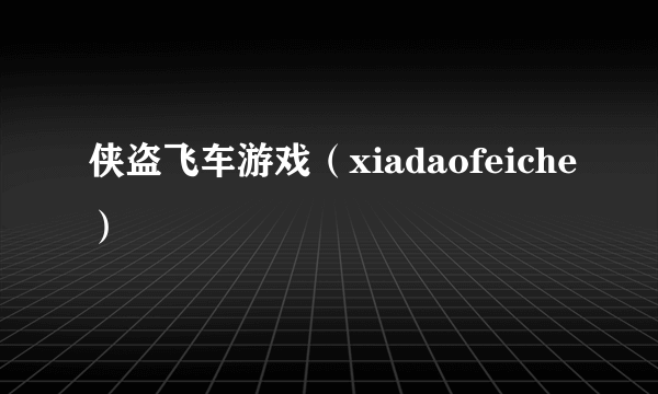 侠盗飞车游戏（xiadaofeiche）