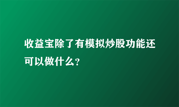 收益宝除了有模拟炒股功能还可以做什么？