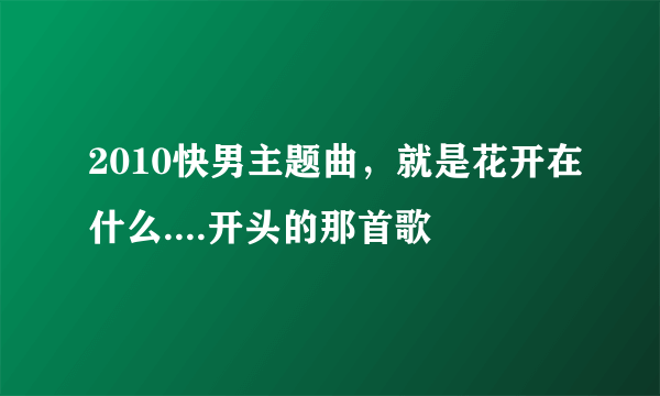 2010快男主题曲，就是花开在什么....开头的那首歌