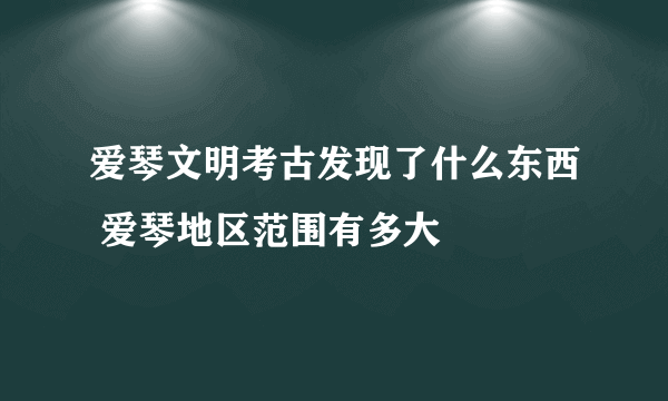 爱琴文明考古发现了什么东西 爱琴地区范围有多大