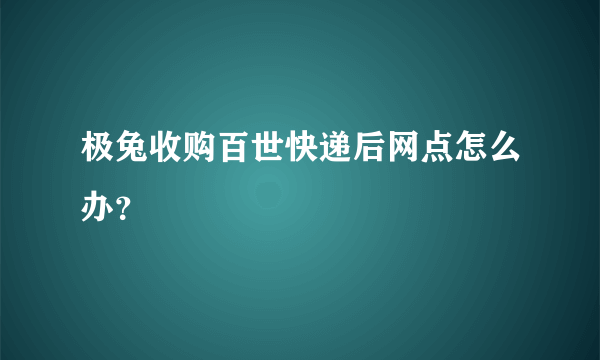 极兔收购百世快递后网点怎么办？