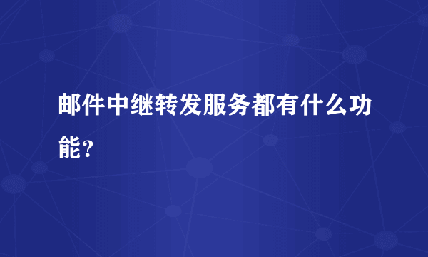 邮件中继转发服务都有什么功能？