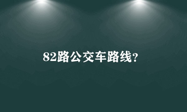 82路公交车路线？