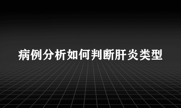 病例分析如何判断肝炎类型