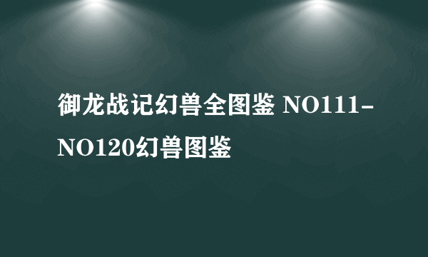 御龙战记幻兽全图鉴 NO111-NO120幻兽图鉴