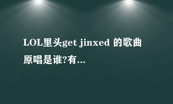 LOL里头get jinxed 的歌曲原唱是谁?有其它音乐下载么