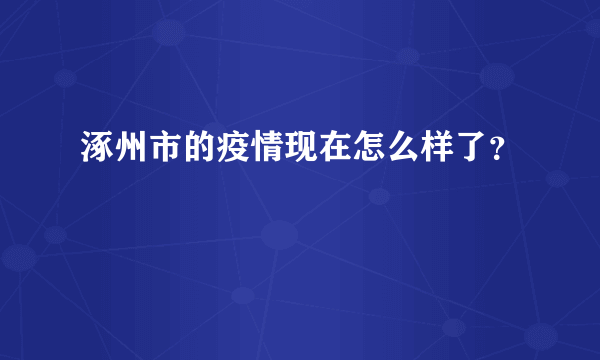 涿州市的疫情现在怎么样了？