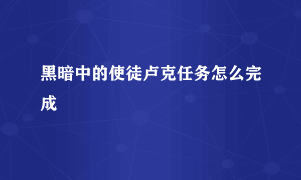 黑暗中的使徒卢克任务怎么完成