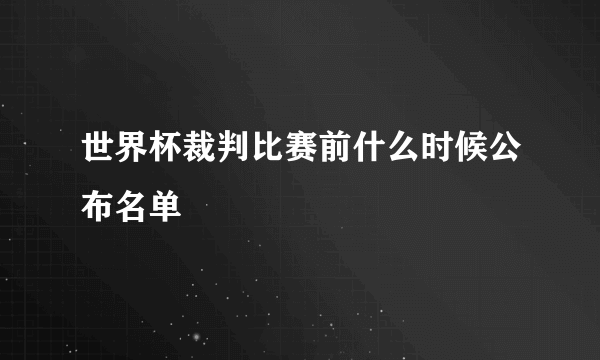 世界杯裁判比赛前什么时候公布名单