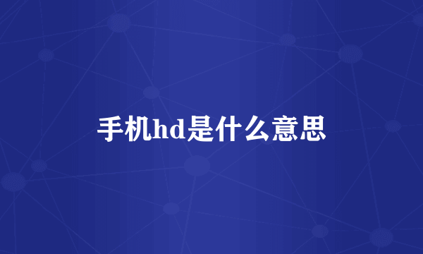 手机hd是什么意思