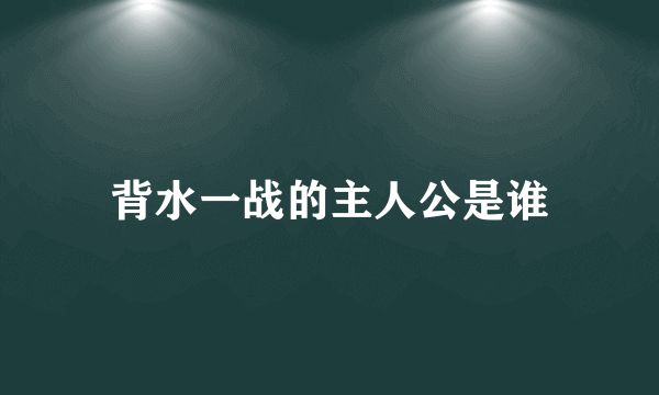 背水一战的主人公是谁