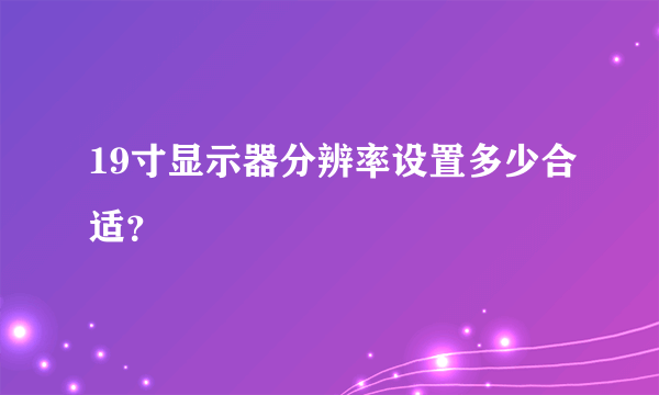 19寸显示器分辨率设置多少合适？