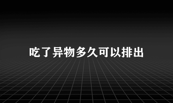 吃了异物多久可以排出