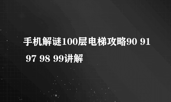 手机解谜100层电梯攻略90 91 97 98 99讲解