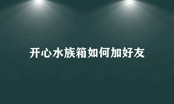 开心水族箱如何加好友