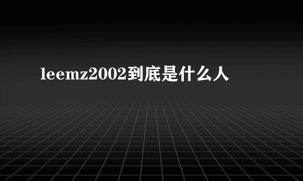 leemz2002到底是什么人