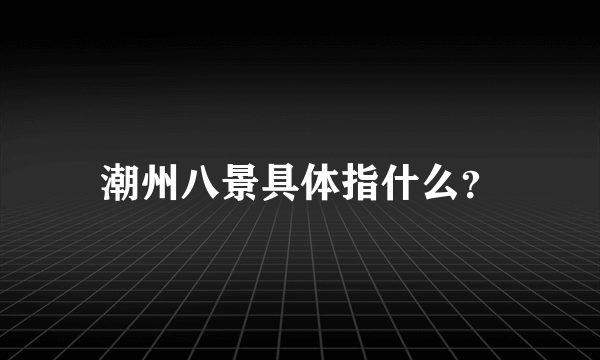 潮州八景具体指什么？