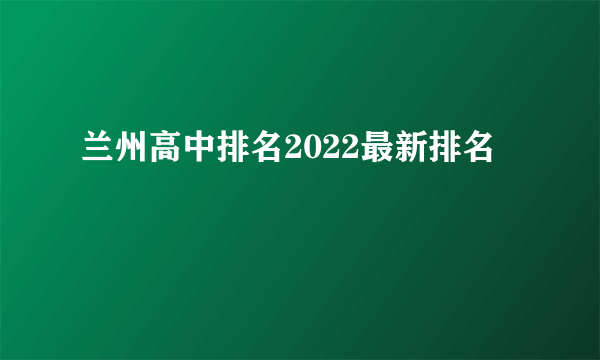 兰州高中排名2022最新排名