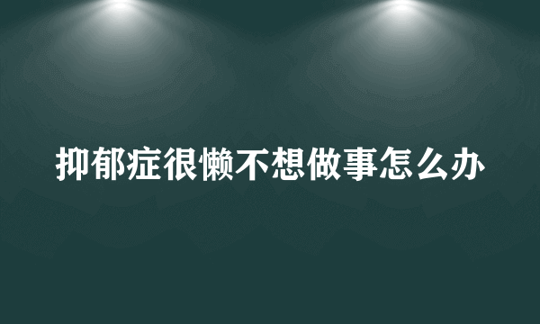 抑郁症很懒不想做事怎么办