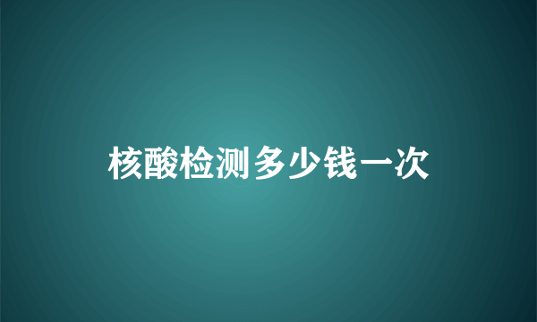 核酸检测多少钱一次