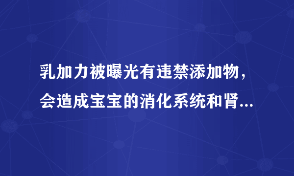 乳加力被曝光有违禁添加物，会造成宝宝的消化系统和肾脏损伤，宝妈们给宝宝吃的吃啥牌子的钙片啊？