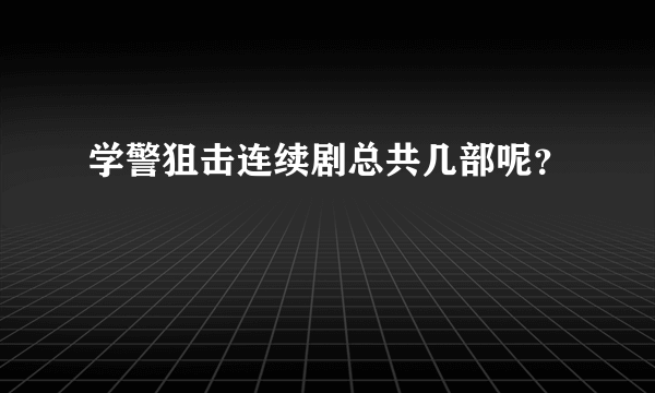 学警狙击连续剧总共几部呢？