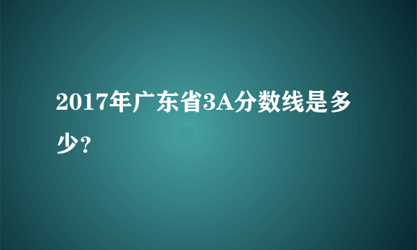 2017年广东省3A分数线是多少？