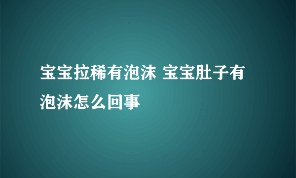 宝宝拉稀有泡沫 宝宝肚子有泡沫怎么回事