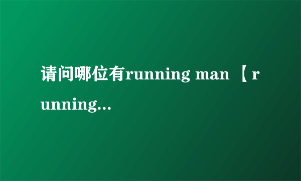 请问哪位有running man 【runningman】110417e39下载的种子或者地址呢？不要1G以上超高清！要普通的！谢谢