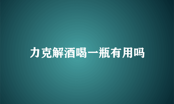 力克解酒喝一瓶有用吗