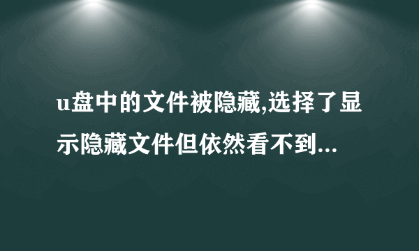 u盘中的文件被隐藏,选择了显示隐藏文件但依然看不到,学校电脑里可以看到但没法更改属性