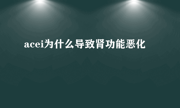 acei为什么导致肾功能恶化