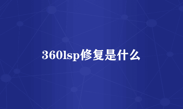 360lsp修复是什么