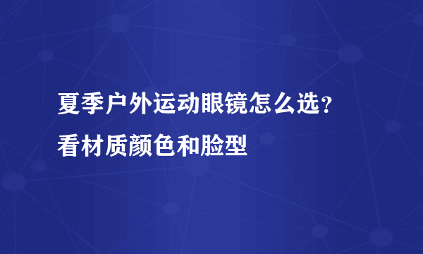 夏季户外运动眼镜怎么选？ 看材质颜色和脸型